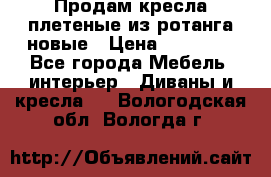 Продам кресла плетеные из ротанга новые › Цена ­ 15 000 - Все города Мебель, интерьер » Диваны и кресла   . Вологодская обл.,Вологда г.